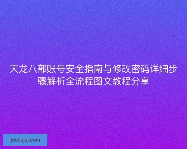 天龙八部账号安全指南与修改密码详细步骤解析全流程图文教程分享