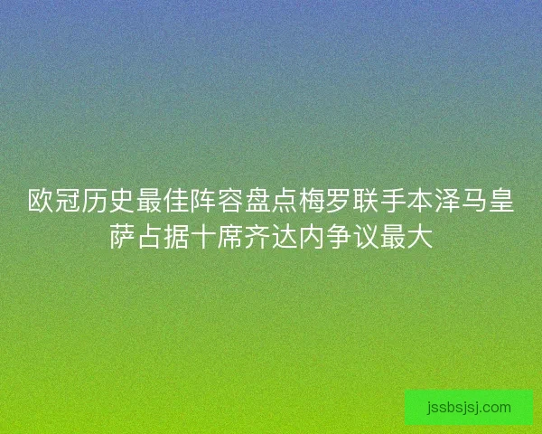 欧冠历史最佳阵容盘点梅罗联手本泽马皇萨占据十席齐达内争议最大