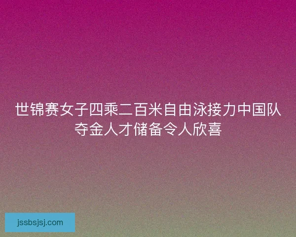 世锦赛女子四乘二百米自由泳接力中国队夺金人才储备令人欣喜