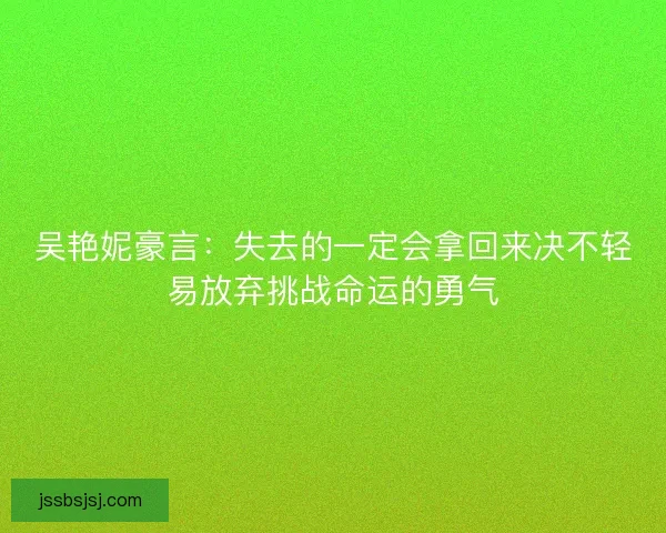 吴艳妮豪言：失去的一定会拿回来决不轻易放弃挑战命运的勇气